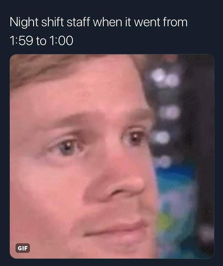 Meme: Night shift staff when it went from 1:59 to 1:00. Image: guy blinking incredulously.